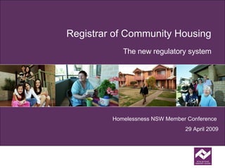 Registrar of Community Housing The new regulatory system Homelessness NSW Member Conference   29 April 2009 