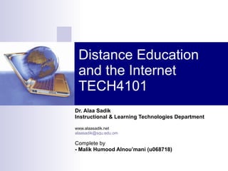 Distance Education and the Internet TECH4101 Dr. Alaa Sadik Instructional & Learning Technologies Department www.alaasadik.net [email_address] Complete by - Malik Humood Alnou’mani (u068718) 