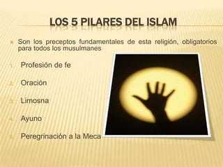 Los 5 Pilares del islamSon los preceptos fundamentales de esta religión, obligatorios para todos los musulmanesProfesión de feOraciónLimosnaAyuno Peregrinación a la Meca
