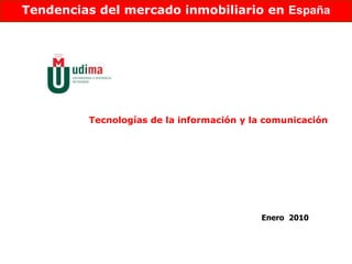 Tendencias del mercado inmobiliario en España




         Tecnologías de la información y la comunicación




                                          Enero 2010
 