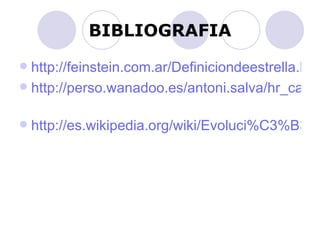 BIBLIOGRAFIA http://feinstein.com.ar/Definiciondeestrella.html http://perso.wanadoo.es/antoni.salva/hr_cas.html   http://es.wikipedia.org/wiki/Evoluci%C3%B3n_estelar   