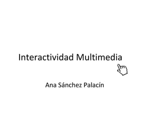 Interactividad Multimedia

      Ana Sánchez Palacín
 