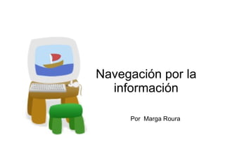 Navegación por la información Por  Marga Roura 