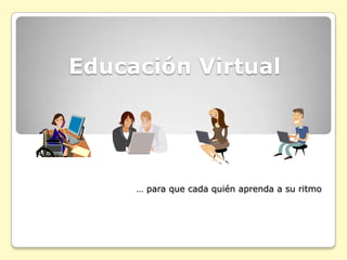 Educación Virtual … para que cada quién aprenda a su ritmo 
