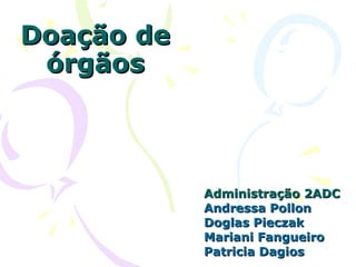 Doação de órgãos Administração 2ADC Andressa Pollon Doglas Pieczak Mariani Fangueiro Patricia Dagios 