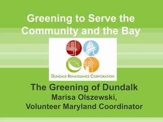 Greening to Serve the Community and the Bay The Greening of DundalkMarisa Olszewski, Volunteer Maryland Coordinator 
