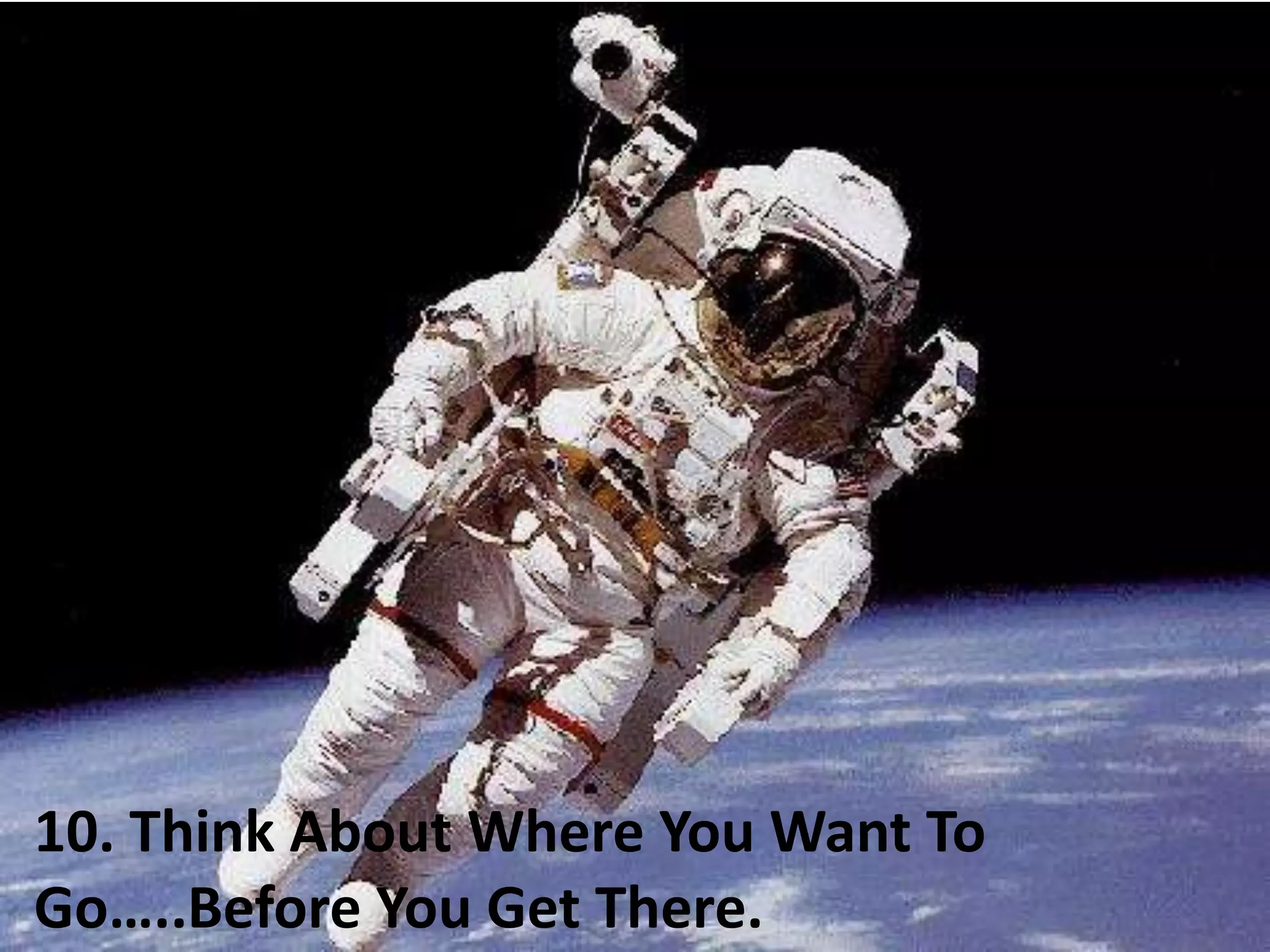 10. Think About Where You Are Going Before You Get There10. Think About Where You Want To Go…..Before You Get There.