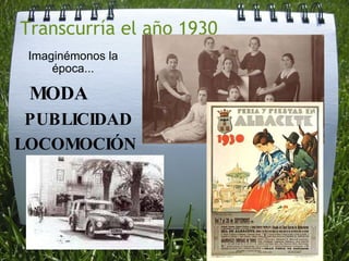 Transcurría el año 1930 Imaginémonos la época...   MODA PUBLICIDAD LOCOMOCIÓN 