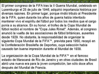 Desde Francia 1938 a Brasil 1950 se suspendieron los mundiales por la 2da Guerra Mundial 