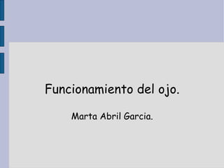 Funcionamiento del ojo. Marta Abril Garcia. 