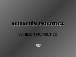 AGITACIÓN PSICOTICA MANEJO TERAPÉUTICO 