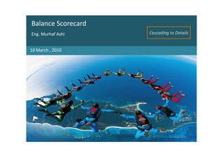 Balance Scorecard
Eng. Murhaf Ashi    Cascading to Details


10 March , 2010
 