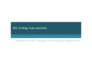 BSC strategy map examples



 Examples of BSC strategy map of global organization
BSC STRATEGY MAP EXAMPLES
 