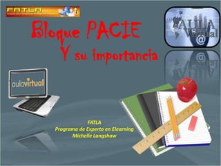 Bloque PACIE Y su importancia FATLAPrograma de Experto en ElearningMichelle Langshaw 