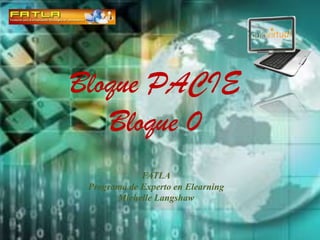 Bloque PACIEBloque 0 FATLAPrograma de Experto en ElearningMichelle Langshaw 