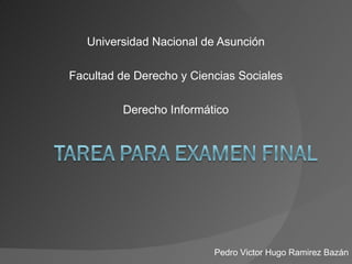 Universidad Nacional de Asunción Facultad de Derecho y Ciencias Sociales Derecho Informático Pedro Victor Hugo Ramirez Bazán 