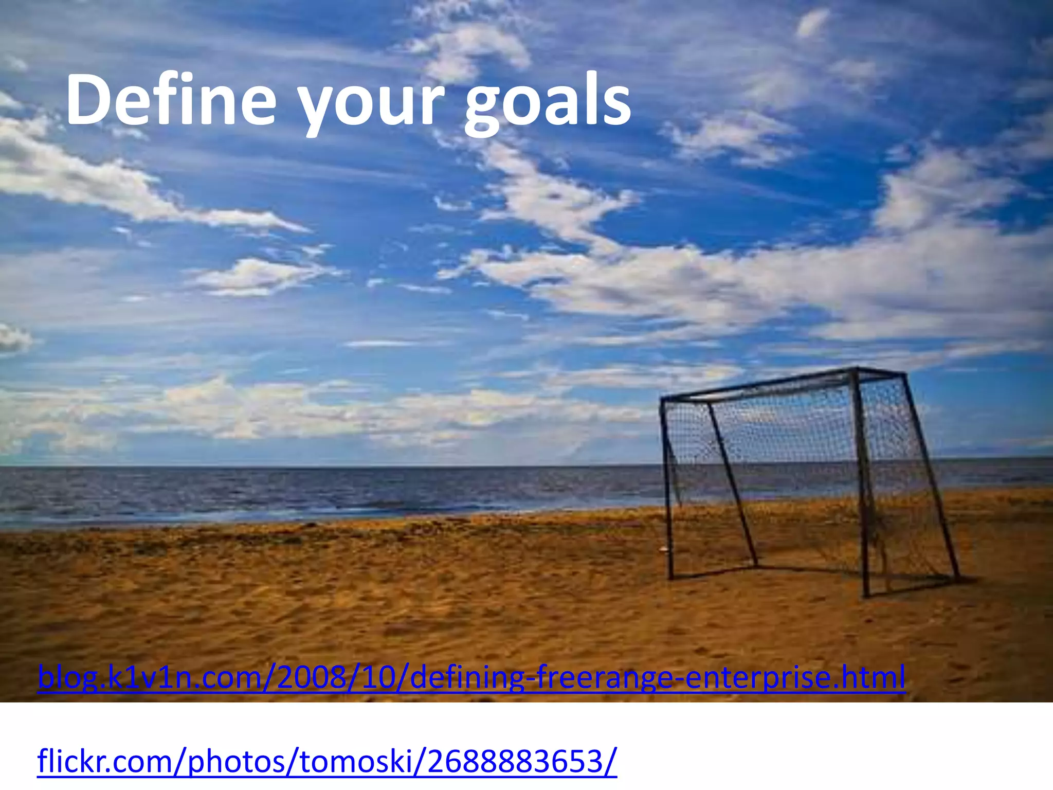 Define your goals blog.k1v1n.com/2008/10/defining-freerange-enterprise.htmlflickr.com/photos/tomoski/2688883653/ 