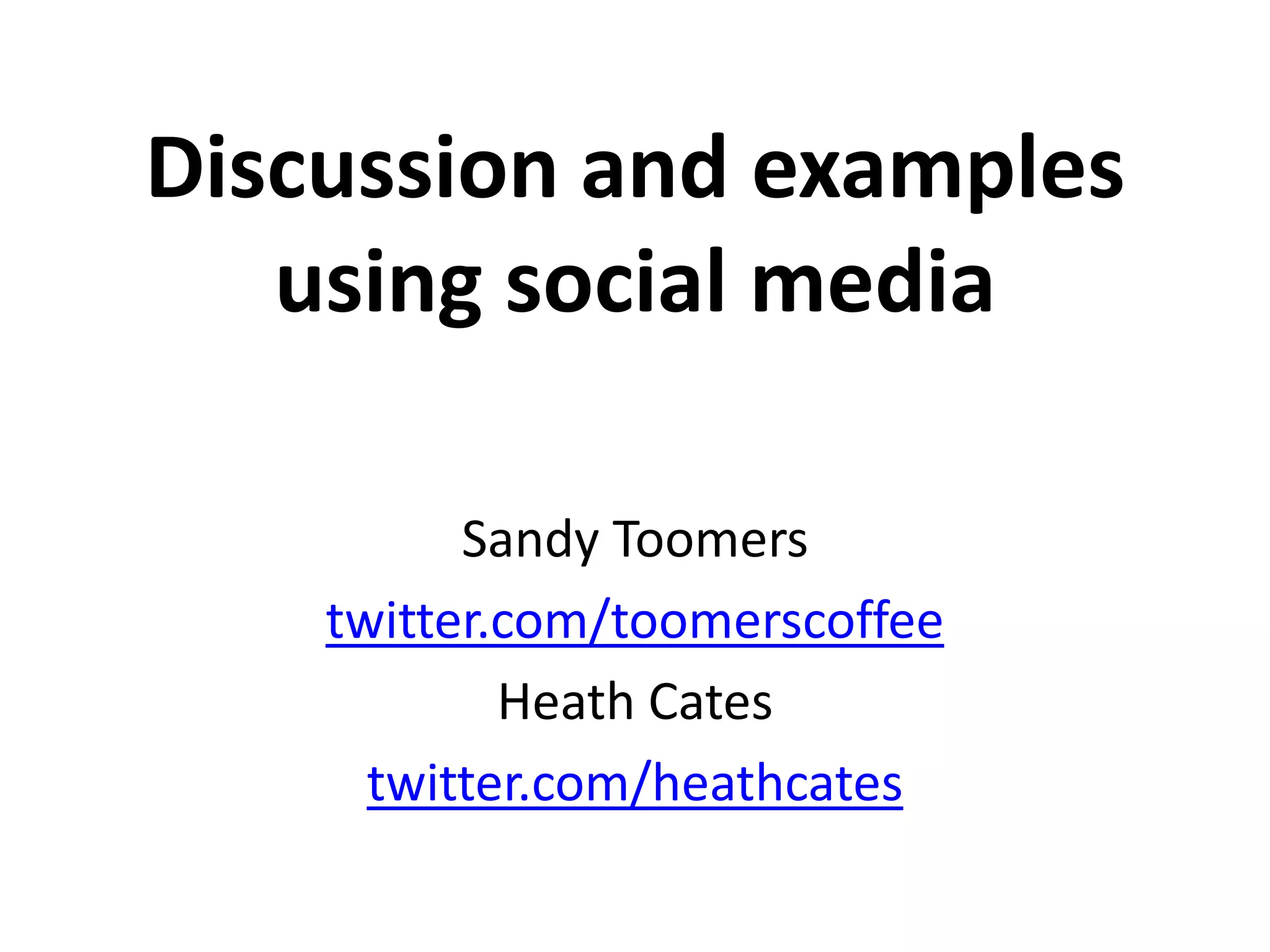 Discussion and examples using social mediaSandy Toomerstwitter.com/toomerscoffeeHeath Catestwitter.com/heathcates
