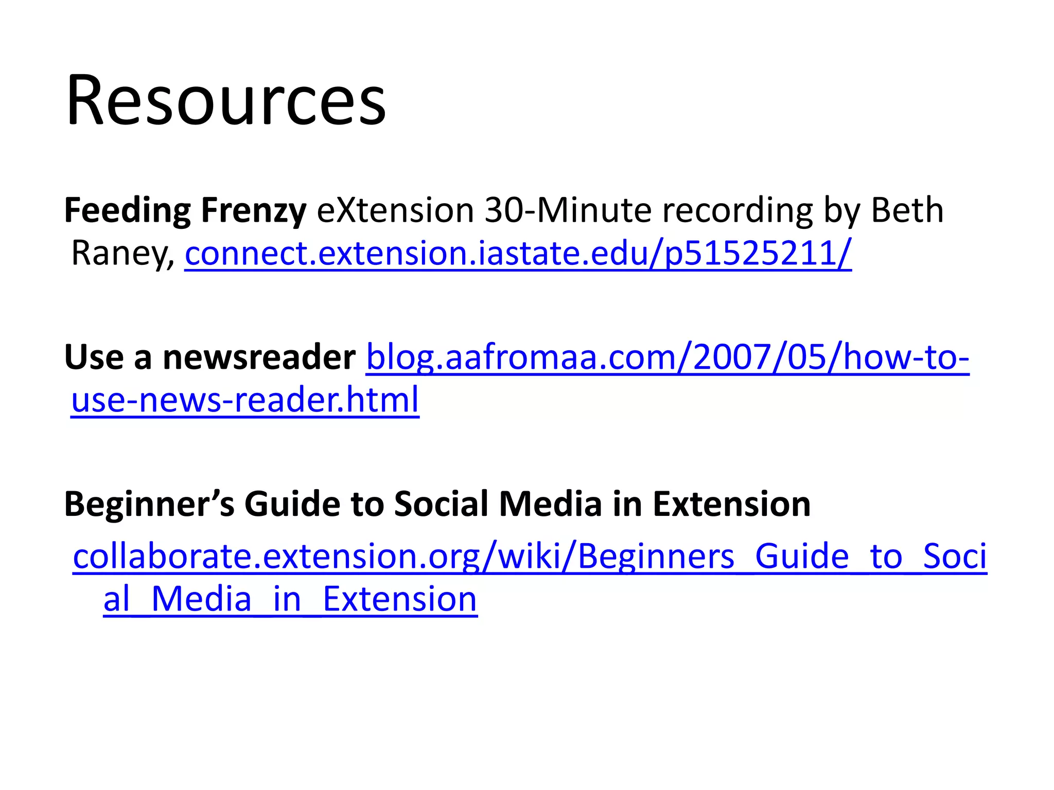 ResourcesFeeding Frenzy eXtension 30-Minute recording by Beth Raney, connect.extension.iastate.edu/p51525211/Use a newsreaderblog.aafromaa.com/2007/05/how-to-use-news-reader.htmlBeginner’s Guide to Social Media in Extensionicollaborate.extension.org/wiki/Beginners_Guide_to_Social_Media_in_Extension