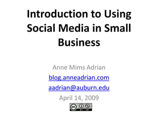 Introduction to Using Social Media in Small Business Anne Mims Adrian blog.anneadrian.com aadrian@auburn.edu April 14, 2009 