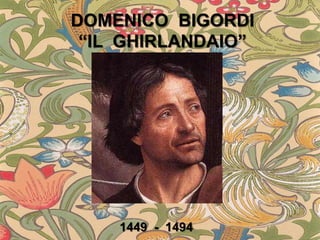 DOMENICO BIGORDI
 “IL GHIRLANDAIO”




    1449 - 1494
 