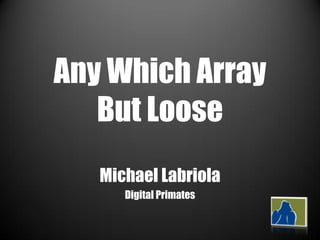 Any Which Array
   But Loose
   Michael Labriola
      Digital Primates
 