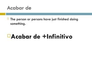 Acabar de The person or persons have just finished doing something. Acabar de +Infinitivo 