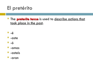 El pretérito The  preterite tense  is used to  describe actions that took place in the past . -é -aste -ó -amos -asteis -aron 