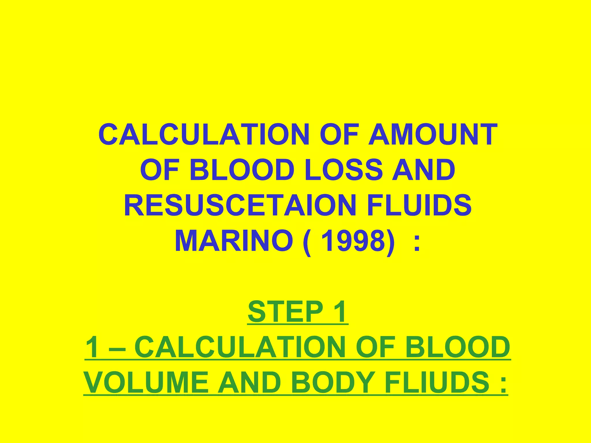 CALCULATION OF AMOUNT OF BLOOD LOSS AND RESUSCETAION FLUIDS MARINO ( 1998)  : STEP 1 1 – CALCULATION OF BLOOD VOLUME AND BODY FLIUDS :   