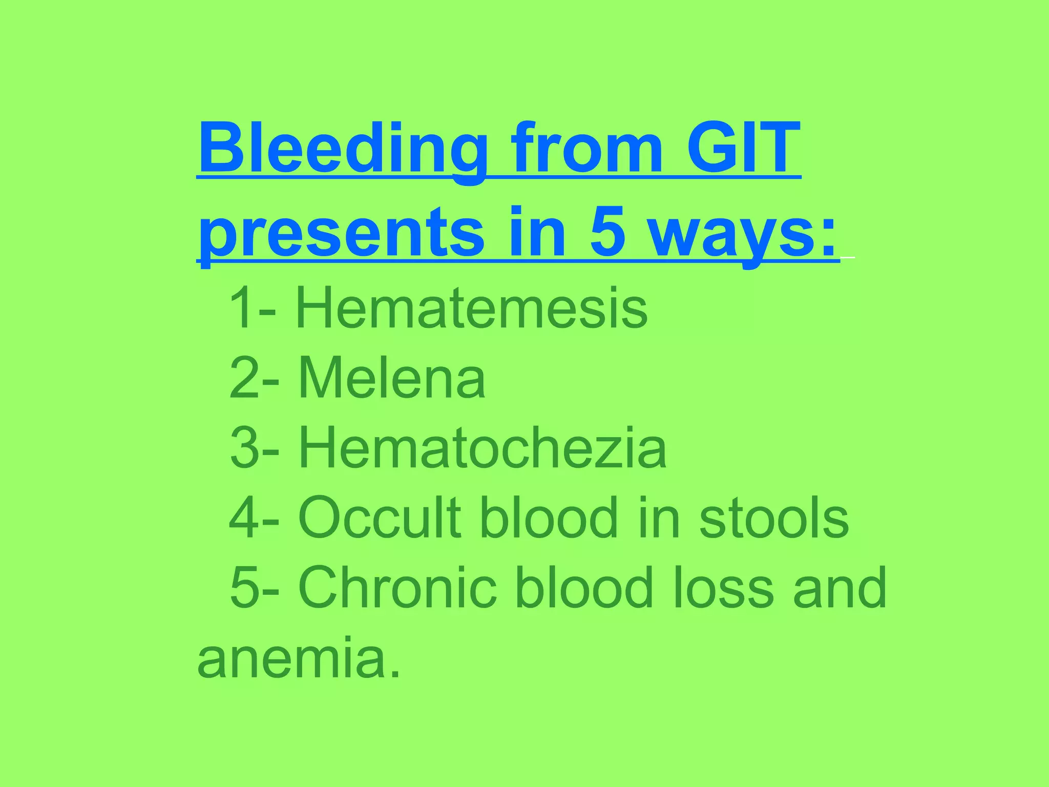 Bleeding from GIT presents in 5 ways:   1- Hematemesis 2- Melena 3- Hematochezia 4- Occult blood in stools 5- Chronic blood loss and anemia. 