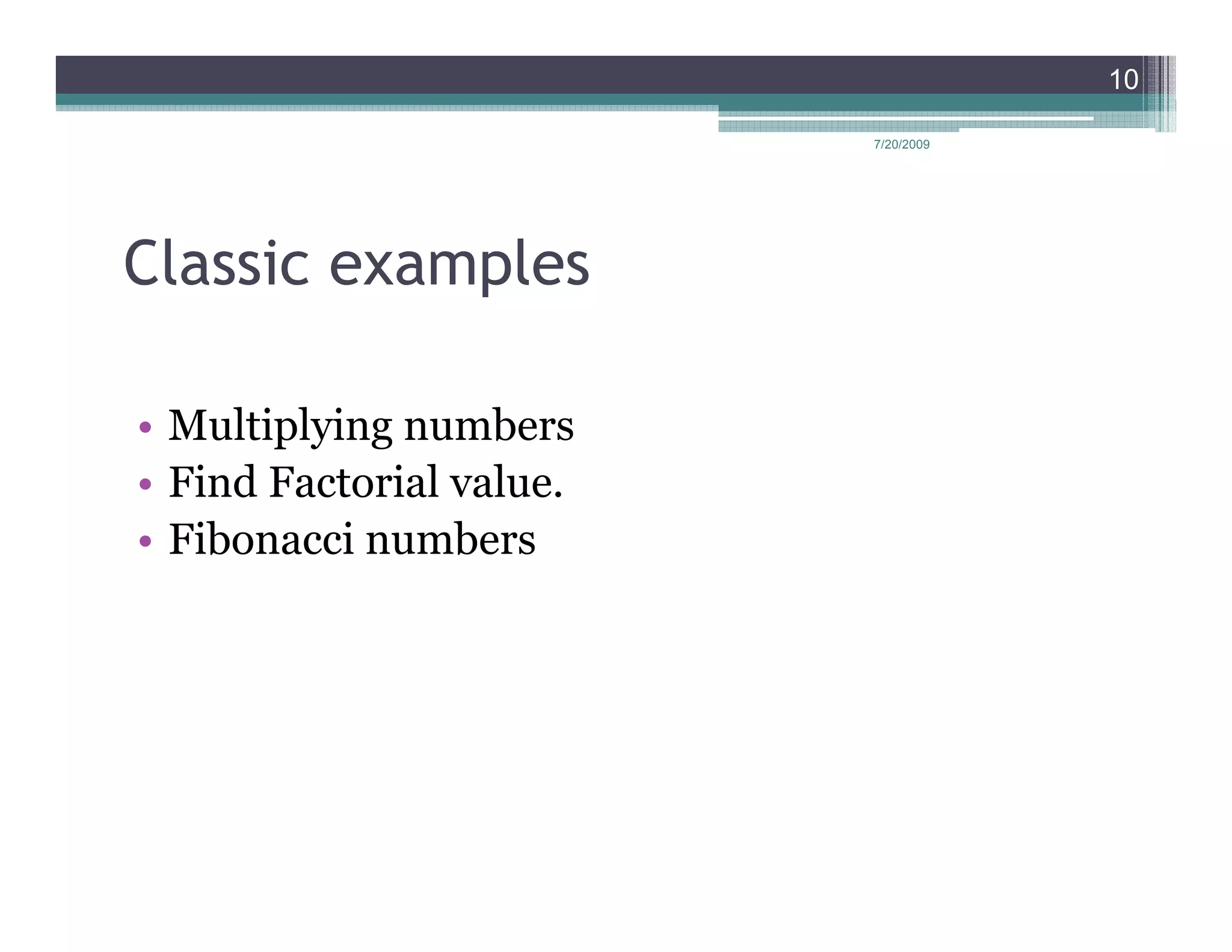 10

                          7/20/2009




Classic examples

• Multiplying numbers
• Find Factorial value.
• Fibonacci numbers
 