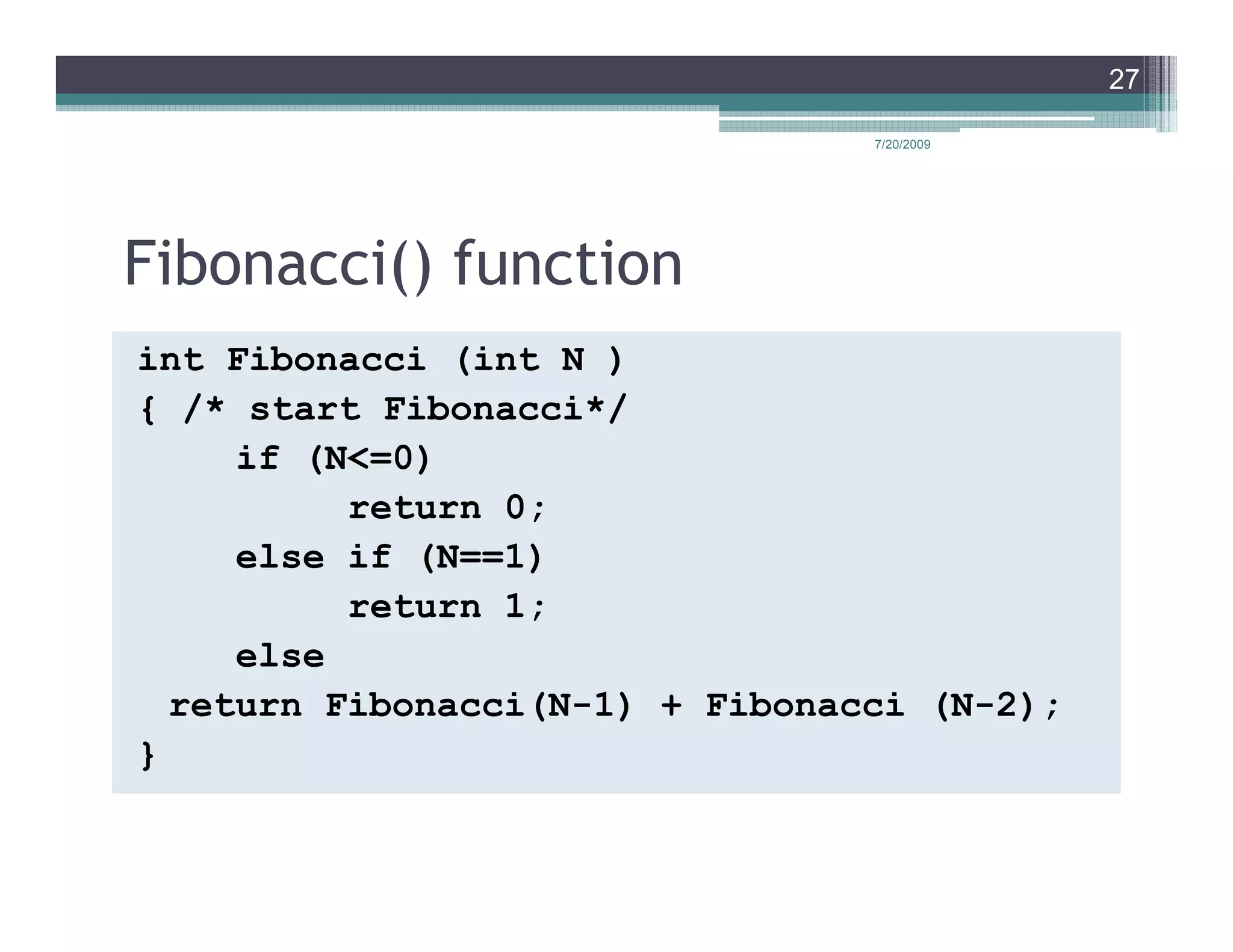 27

                                 7/20/2009




Fibonacci() function
int Fibonacci (int N )
{ /* start Fibonacci*/
     if (N<=0)
          return 0;
     else if (N==1)
          return 1;
     else
  return Fibonacci(N-1) + Fibonacci (N-2);
}
 