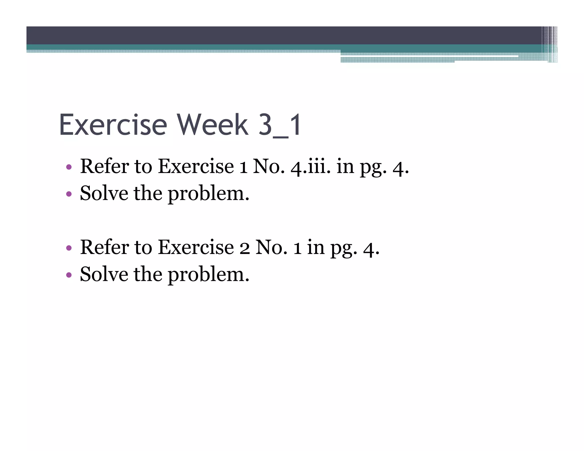Exercise Week 3_1
• Refer to Exercise 1 No. 4.iii. in pg. 4.
• Solve the problem.

• Refer to Exercise 2 No. 1 in pg. 4.
• Solve the problem.
 
