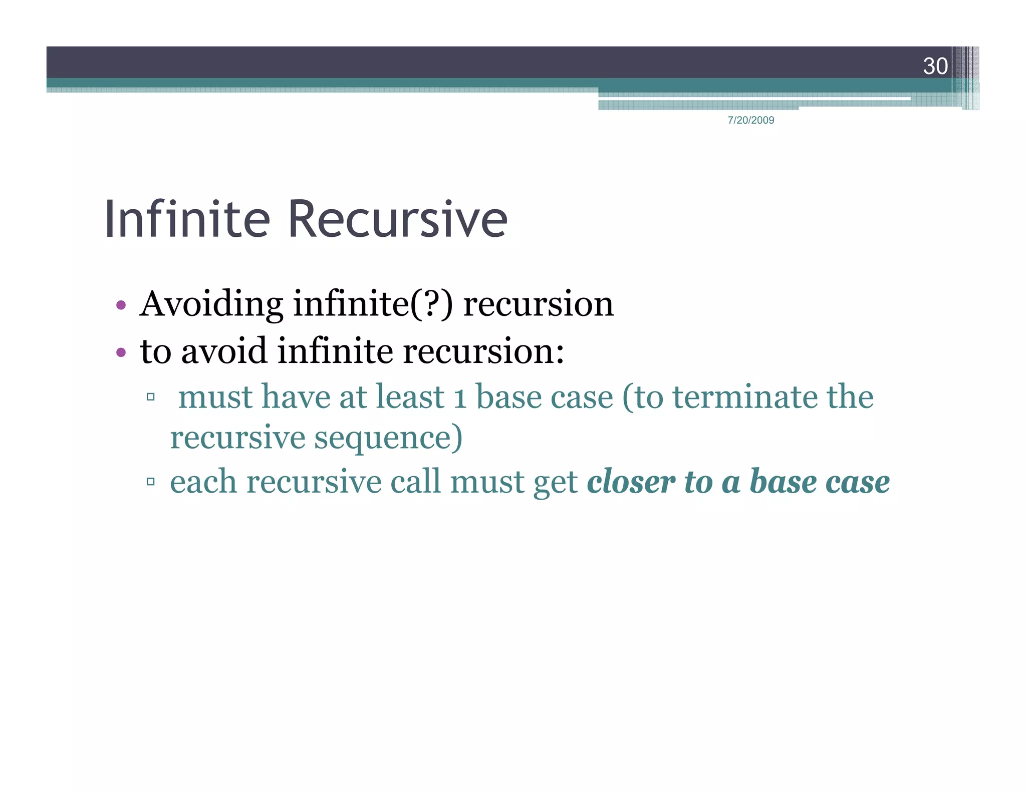 30

                                         7/20/2009




Infinite Recursive
• Avoiding infinite(?) recursion
• to avoid infinite recursion:
 ▫ must have at least 1 base case (to terminate the
   recursive sequence)
 ▫ each recursive call must get closer to a base case
 