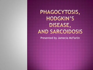 Phagocytosis, hodgkin’s disease, and sarcoidosis Presented by Jamecia McFarlin 