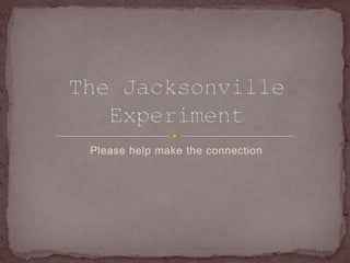 Please help make the connection The Jacksonville Experiment 