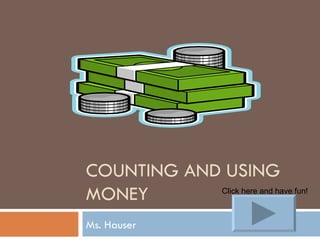COUNTING AND USING MONEY Ms. Hauser Click here and have fun! 