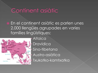 ContinentasiàticEn el continentasiàtic es parlen unes 2.000 llengüesagrupades en variesfamílieslingüístiques:AltaicaDravídicaSino-tibetanaAustro-asiàticaTxukotko-kamtxatka