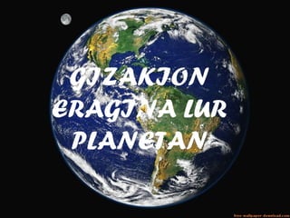 GIZAKION
ERAGINA LUR
PLANETAN
 