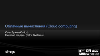Облачные вычисления (Cloud computing)
Олег Бунин (Ontico)
Николай Шадрин (Citrix Systems)
 