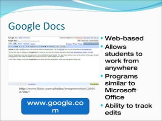 Google Docs Web-based Allows students to work from anywhere Programs similar to Microsoft Office Ability to track edits www.google.com http://www.flickr.com/photos/programwitch/266937087/ 