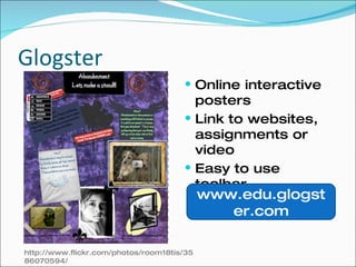 Glogster Online interactive posters Link to websites, assignments or video Easy to use toolbar www.edu.glogster.com http://www.flickr.com/photos/room18tis/3586070594/ 
