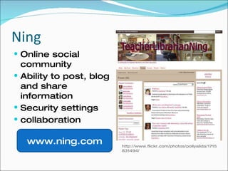 Ning Online social community Ability to post, blog and share information Security settings collaboration www.ning.com http://www.flickr.com/photos/pollyalida/1715831494/ 