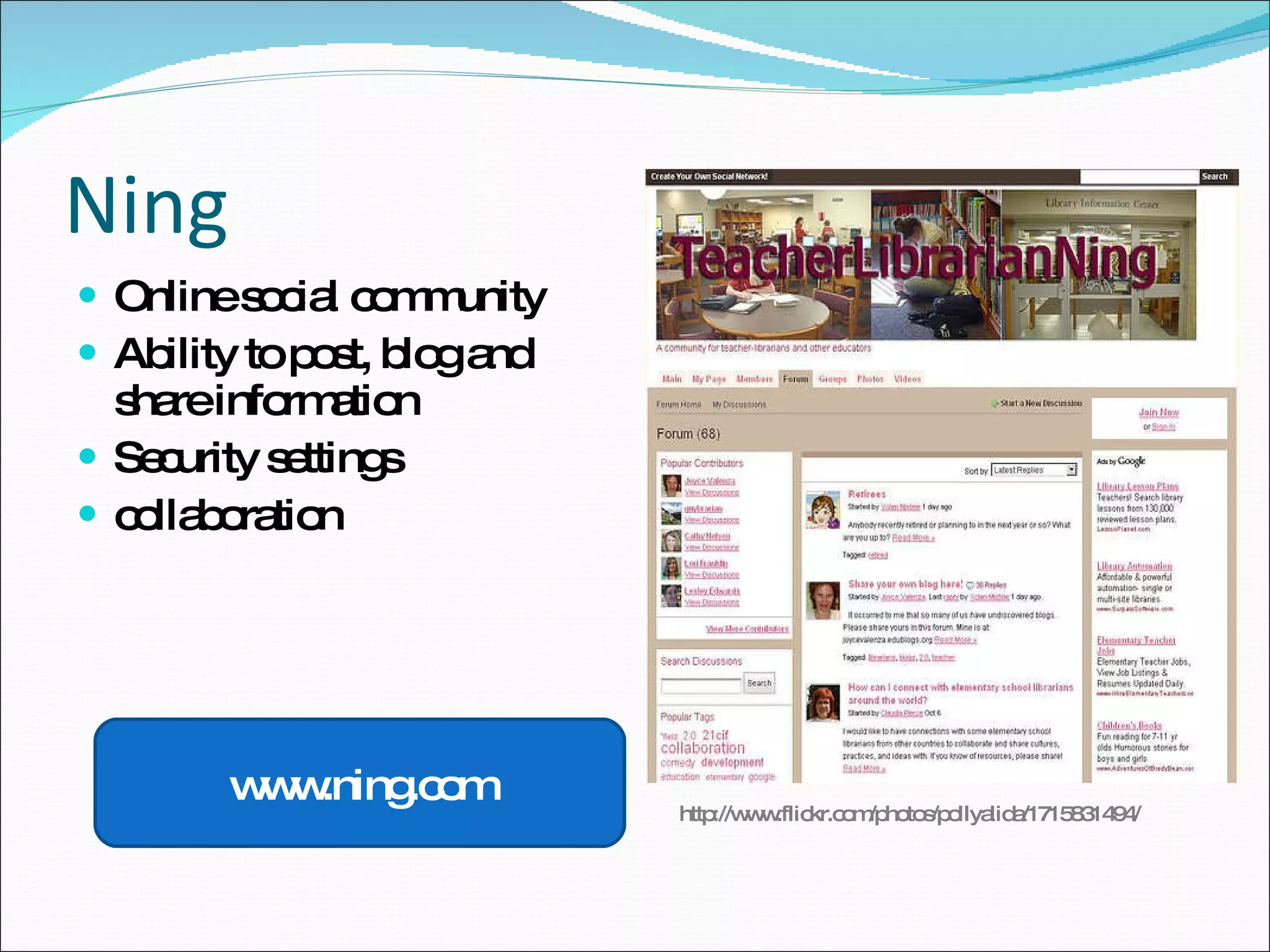 Ning Online social community Ability to post, blog and share information Security settings collaboration www.ning.com http://www.flickr.com/photos/pollyalida/1715831494/ 