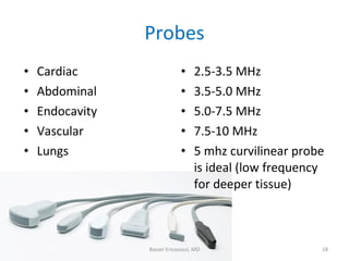 Probes <ul><li>Cardiac </li></ul><ul><li>Abdominal </li></ul><ul><li>Endocavity </li></ul><ul><li>Vascular </li></ul><ul><...