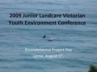 2009 Junior Landcare Victorian Youth Environment Conference Environmental Project Day Lorne, August 5 th . 