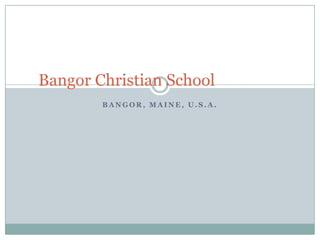 Bangor, Maine, U.S.A. Bangor Christian School 