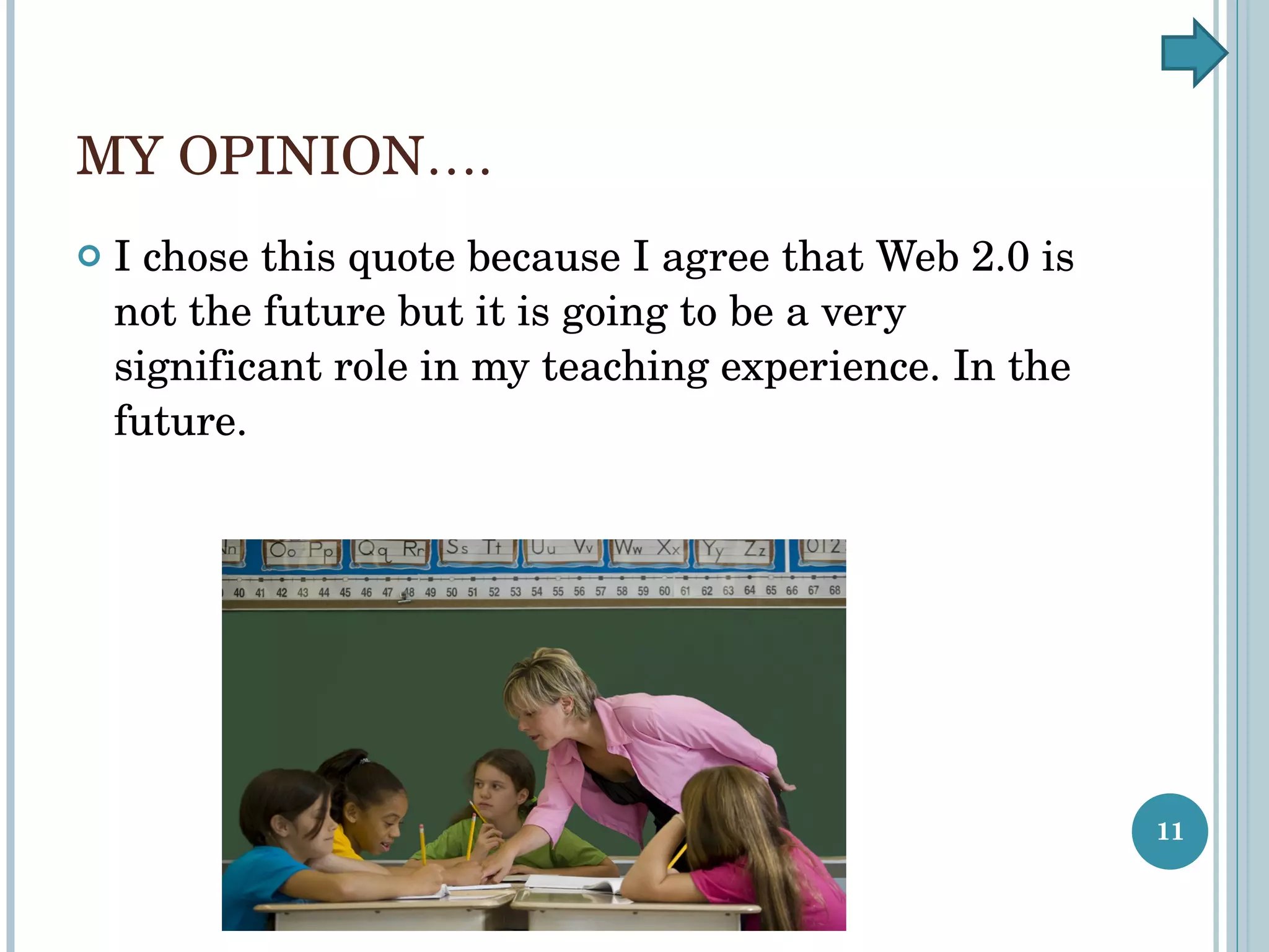 MY OPINION…. I chose this quote because I agree that Web 2.0 is not the future but it is going to be a very significant role in my teaching experience. In the future. 