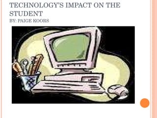 TECHNOLOGY’S IMPACT ON THE STUDENT  BY: PAIGE KOORS 