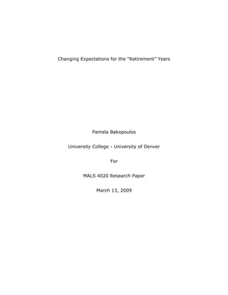 Changing Expectations for the “Retirement” Years




              Pamela Bakopoulos


    University College - University of Denver


                      For


          MALS 4020 Research Paper


                March 13, 2009
 